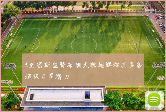 A史密斯盛赞布朗天赋超群称其具备超级巨星潜力