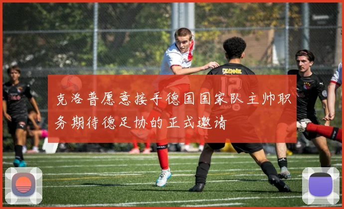 克洛普愿意接手德国国家队主帅职务期待德足协的正式邀请