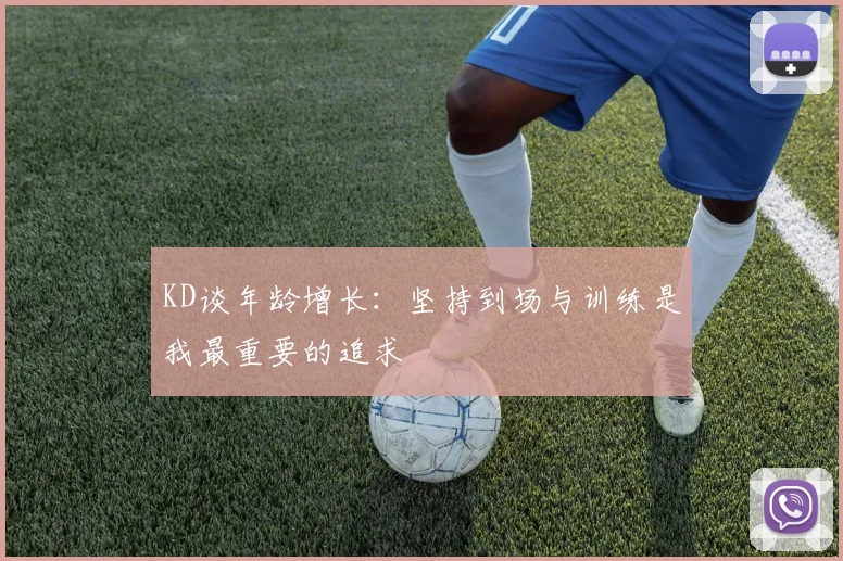 KD谈年龄增长：坚持到场与训练是我最重要的追求